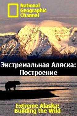 National Geographic. Экстремальная Аляска: Построение